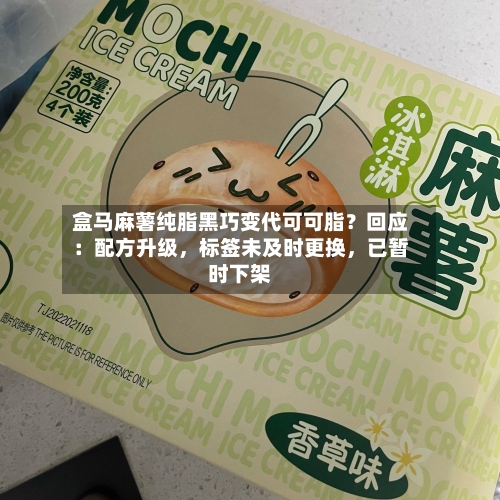 盒马麻薯纯脂黑巧变代可可脂？回应：配方升级，标签未及时更换，已暂时下架-第3张图片