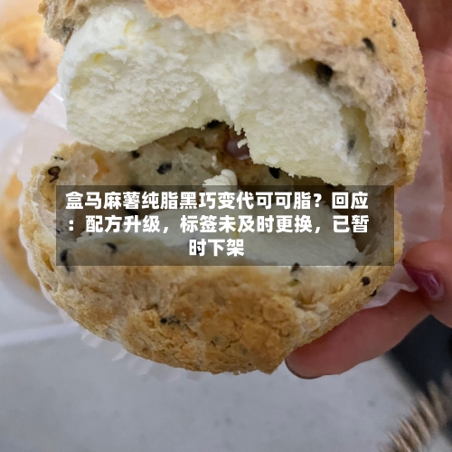 盒马麻薯纯脂黑巧变代可可脂？回应：配方升级	，标签未及时更换，已暂时下架-第2张图片