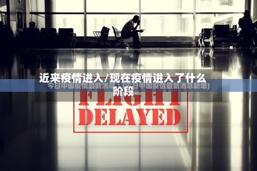 近来疫情进入/现在疫情进入了什么阶段-第2张图片