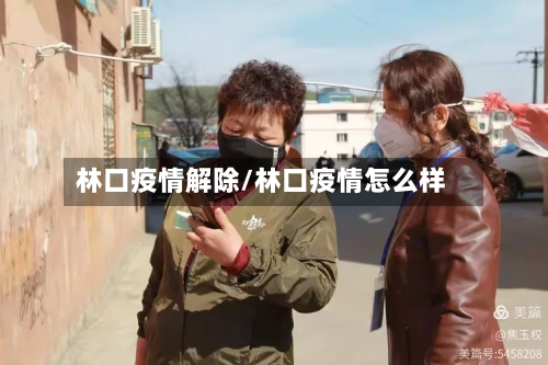 林口疫情解除/林口疫情怎么样-第2张图片