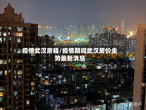 疫情武汉房租/疫情期间武汉房价走势最新消息-第3张图片
