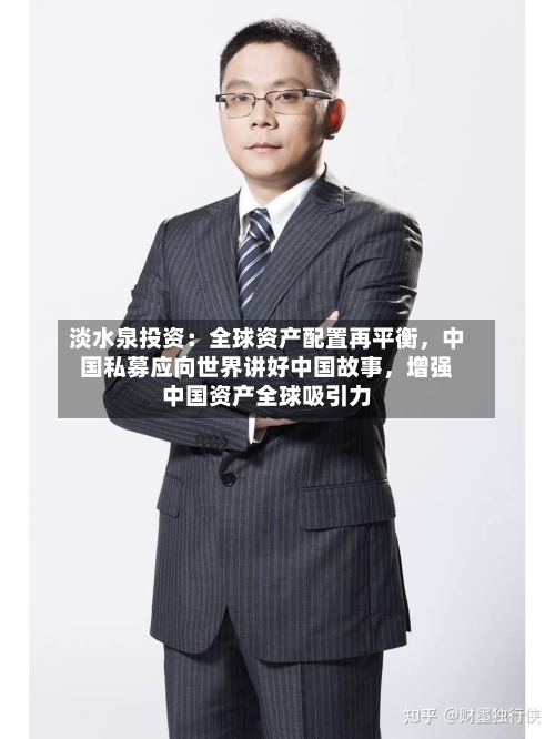 淡水泉投资：全球资产配置再平衡	，中国私募应向世界讲好中国故事，增强中国资产全球吸引力-第2张图片