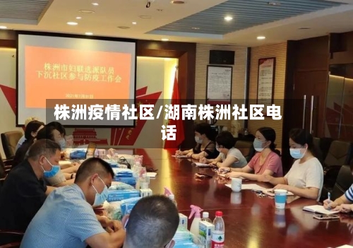 株洲疫情社区/湖南株洲社区电话