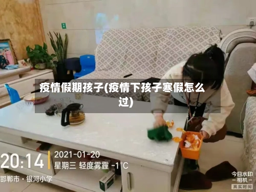 疫情假期孩子(疫情下孩子寒假怎么过)-第2张图片