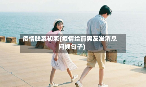 疫情联系初恋(疫情给前男友发消息问候句子)-第2张图片