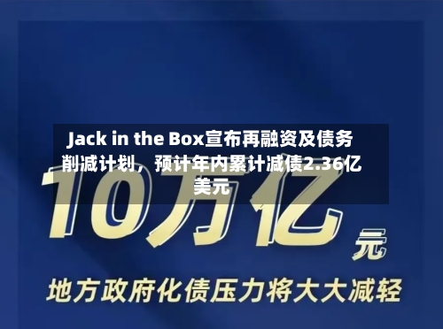 Jack in the Box宣布再融资及债务削减计划，预计年内累计减债2.36亿美元-第3张图片