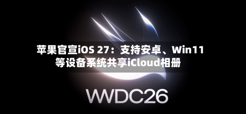 苹果官宣iOS 27：支持安卓、Win11等设备系统共享iCloud相册-第3张图片