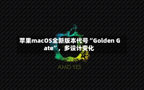 苹果macOS全新版本代号“Golden Gate	”	，多设计变化-第2张图片