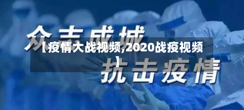 【疫情大战视频,2020战疫视频】
