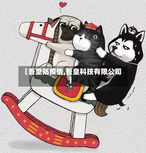 【吾皇防疫情,吾皇科技有限公司】-第3张图片