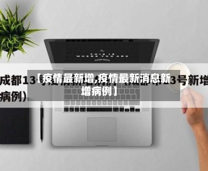 【疫情最新增,疫情最新消息新增病例】-第3张图片