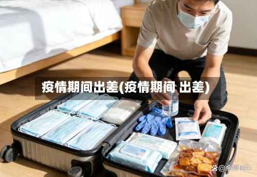 疫情期间出差(疫情期间 出差)-第2张图片
