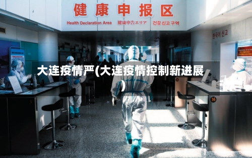 大连疫情严(大连疫情控制新进展)-第2张图片
