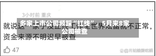 多家上市公司频踩“红线”，5月来8家公司被查