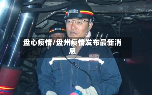 盘心疫情/盘州疫情发布最新消息