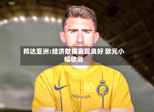 邦达亚洲:经济数据表现良好 欧元小幅收涨-第3张图片