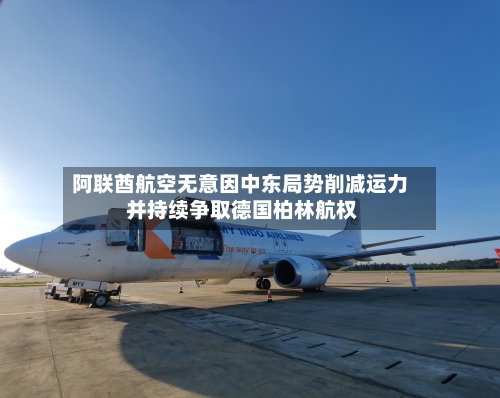 阿联酋航空无意因中东局势削减运力 并持续争取德国柏林航权