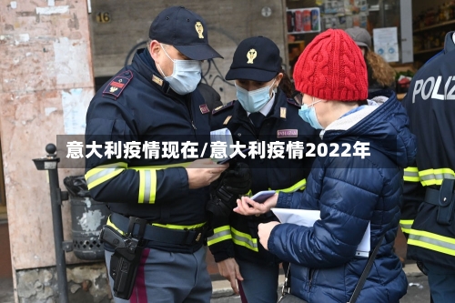 意大利疫情现在/意大利疫情2022年-第3张图片