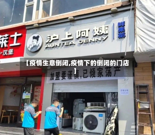 【疫情生意倒闭,疫情下的倒闭的门店】