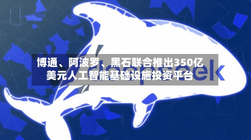博通、阿波罗	、黑石联合推出350亿美元人工智能基础设施投资平台-第2张图片