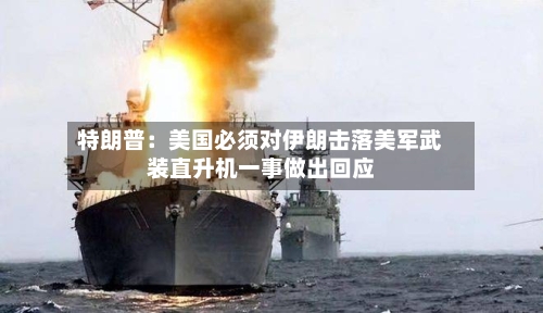 特朗普：美国必须对伊朗击落美军武装直升机一事做出回应
