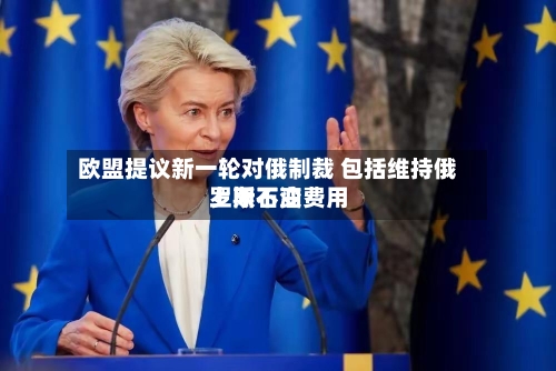 欧盟提议新一轮对俄制裁 包括维持俄罗斯石油费用上限不变