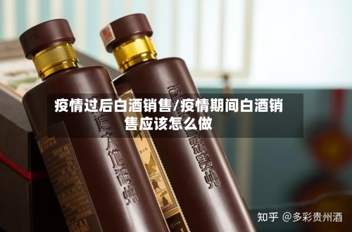 疫情过后白酒销售/疫情期间白酒销售应该怎么做