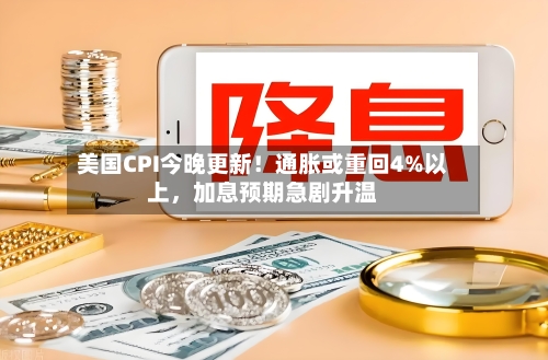 美国CPI今晚更新！通胀或重回4%以上，加息预期急剧升温-第2张图片