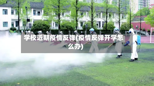 学校近期疫情反弹(疫情反弹开学怎么办)