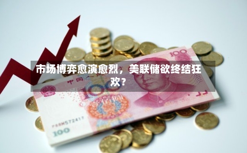 市场博弈愈演愈烈	，美联储欲终结狂欢？-第2张图片