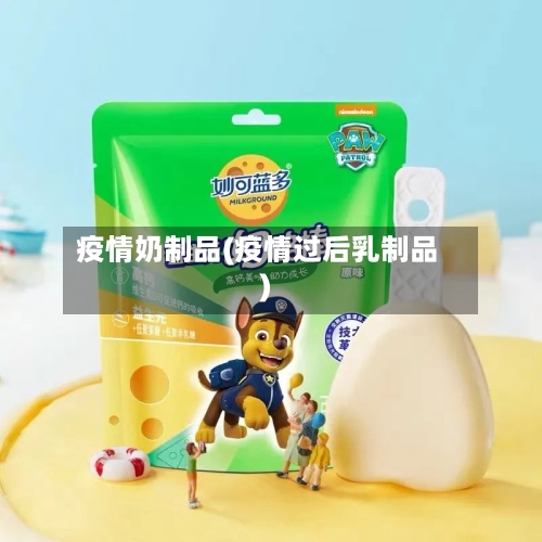 疫情奶制品(疫情过后乳制品)