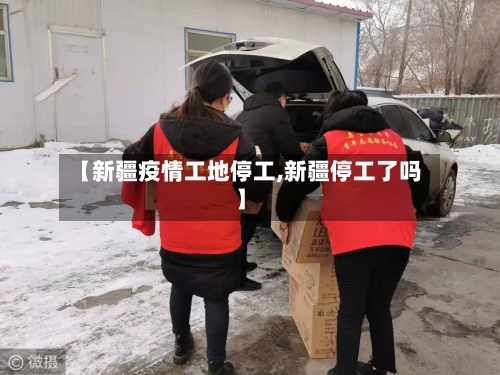 【新疆疫情工地停工,新疆停工了吗】