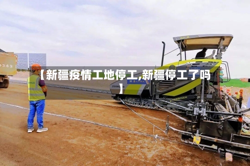 【新疆疫情工地停工,新疆停工了吗】-第2张图片