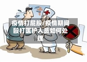 疫情打屁股/疫情期间殴打医护人员如何处理