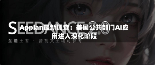 Appian最新调查：美国公共部门AI应用进入深化阶段-第2张图片