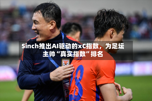 Sinch推出AI驱动的xC指数，为足坛主帅“真实指数”排名
