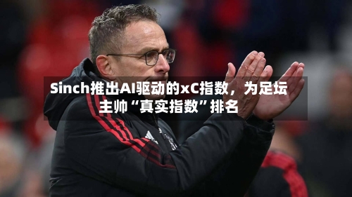 Sinch推出AI驱动的xC指数，为足坛主帅“真实指数	”排名-第2张图片
