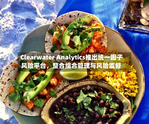 Clearwater Analytics推出统一因子风险平台，整合组合管理与风险监督-第2张图片
