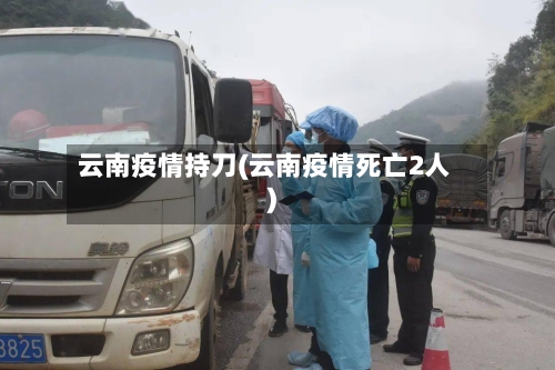 云南疫情持刀(云南疫情死亡2人)
