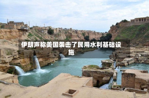 伊朗声称美国袭击了民用水利基础设施