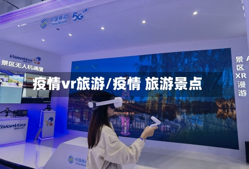 疫情vr旅游/疫情 旅游景点-第3张图片