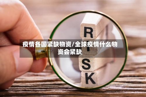 疫情各国紧缺物资/全球疫情什么物资会紧缺