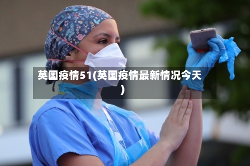英国疫情51(英国疫情最新情况今天)