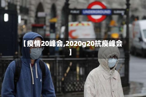 【疫情20峰会,2020g20抗疫峰会】