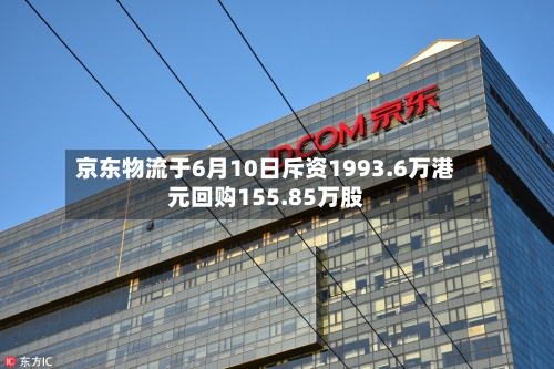 京东物流于6月10日斥资1993.6万港元回购155.85万股