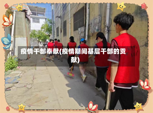 疫情干部奉献(疫情期间基层干部的贡献)-第3张图片