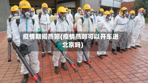 疫情期间燕郊(疫情燕郊可以开车进北京吗)