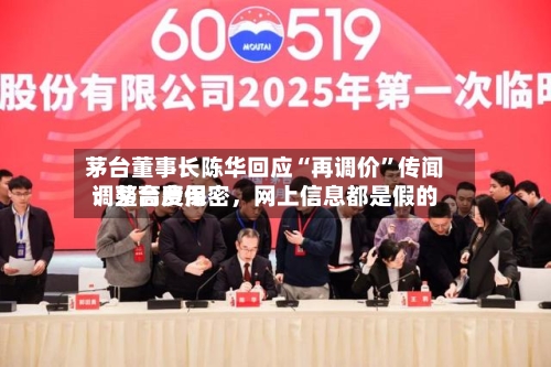 茅台董事长陈华回应“再调价”传闻：茅台费用调整高度保密，网上信息都是假的