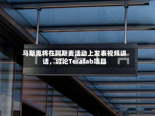 马斯克将在阿斯麦活动上发表视频讲话，讨论Terafab项目-第3张图片