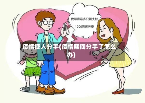 疫情使人分手(疫情期间分手了怎么办)